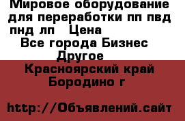 Мировое оборудование для переработки пп пвд пнд лп › Цена ­ 1 500 000 - Все города Бизнес » Другое   . Красноярский край,Бородино г.